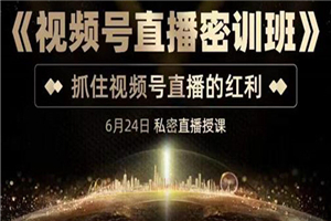 《视频号直播密训班》，抓住视频号直播的红利 价值12800