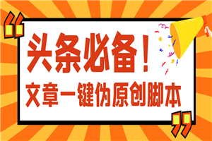 【头条必备】最新文章自动伪原创脚本，百分百过原创【脚本+详细教程】