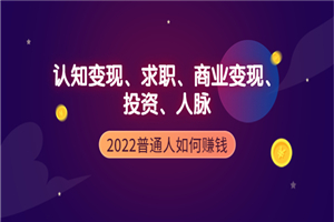 2022普通人如何赚钱：包括认知变现、求职、商业变现、投资、人脉等等