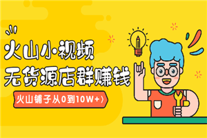 火山小视频无货源店群赚钱(火山铺子从0到10W+)