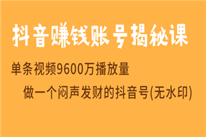 抖音赚钱账号揭秘课 单条视频9600万播放量 做一个闷声发财的抖音号