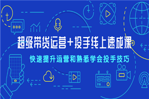 超级带货运营+投手线上速成课，快速提升运营和熟悉学会投手技巧