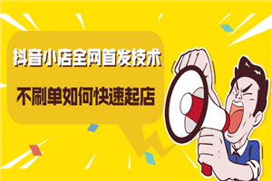 抖音小店全网首发技术，不S单如何快速起店